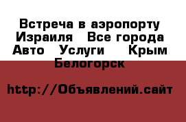 Встреча в аэропорту Израиля - Все города Авто » Услуги   . Крым,Белогорск